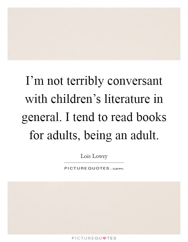 I'm not terribly conversant with children's literature in general. I tend to read books for adults, being an adult. Picture Quote #1