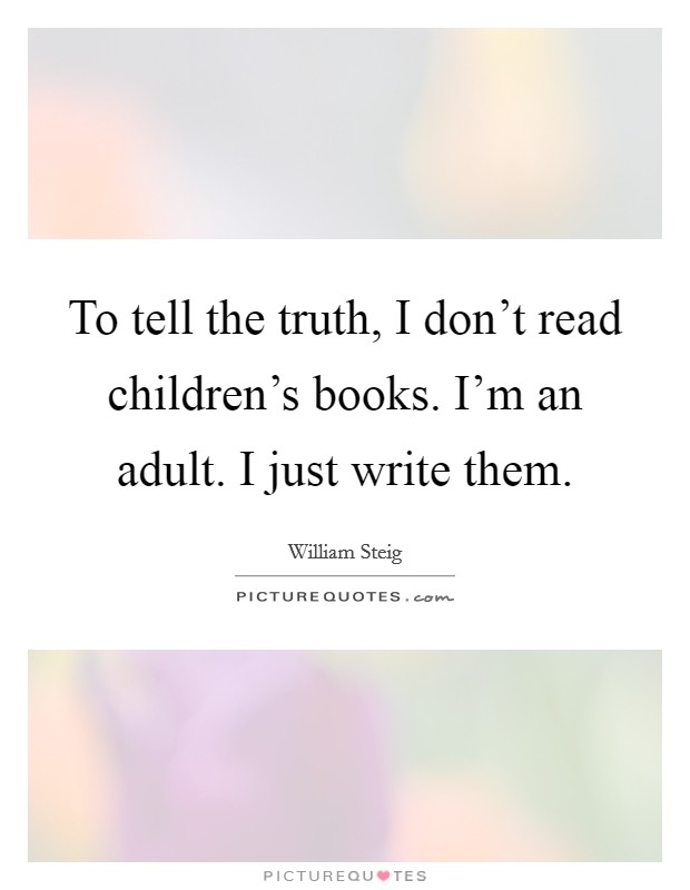 To tell the truth, I don't read children's books. I'm an adult. I just write them. Picture Quote #1