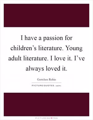 I have a passion for children’s literature. Young adult literature. I love it. I’ve always loved it Picture Quote #1