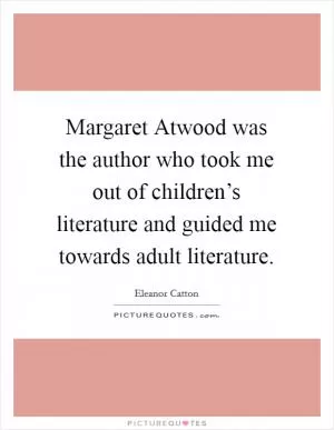 Margaret Atwood was the author who took me out of children’s literature and guided me towards adult literature Picture Quote #1