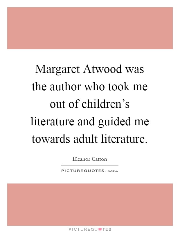 Margaret Atwood was the author who took me out of children's literature and guided me towards adult literature. Picture Quote #1