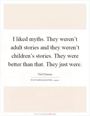 I liked myths. They weren’t adult stories and they weren’t children’s stories. They were better than that. They just were Picture Quote #1