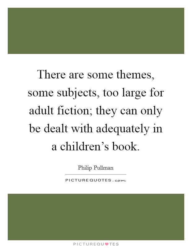 There are some themes, some subjects, too large for adult fiction; they can only be dealt with adequately in a children's book. Picture Quote #1