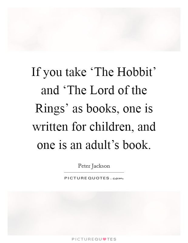 If you take ‘The Hobbit' and ‘The Lord of the Rings' as books, one is written for children, and one is an adult's book. Picture Quote #1