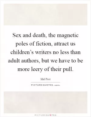 Sex and death, the magnetic poles of fiction, attract us children’s writers no less than adult authors, but we have to be more leery of their pull Picture Quote #1