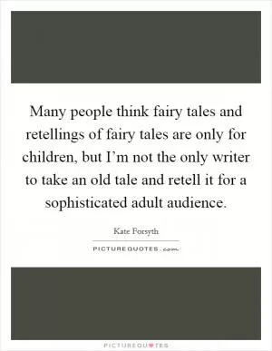 Many people think fairy tales and retellings of fairy tales are only for children, but I’m not the only writer to take an old tale and retell it for a sophisticated adult audience Picture Quote #1
