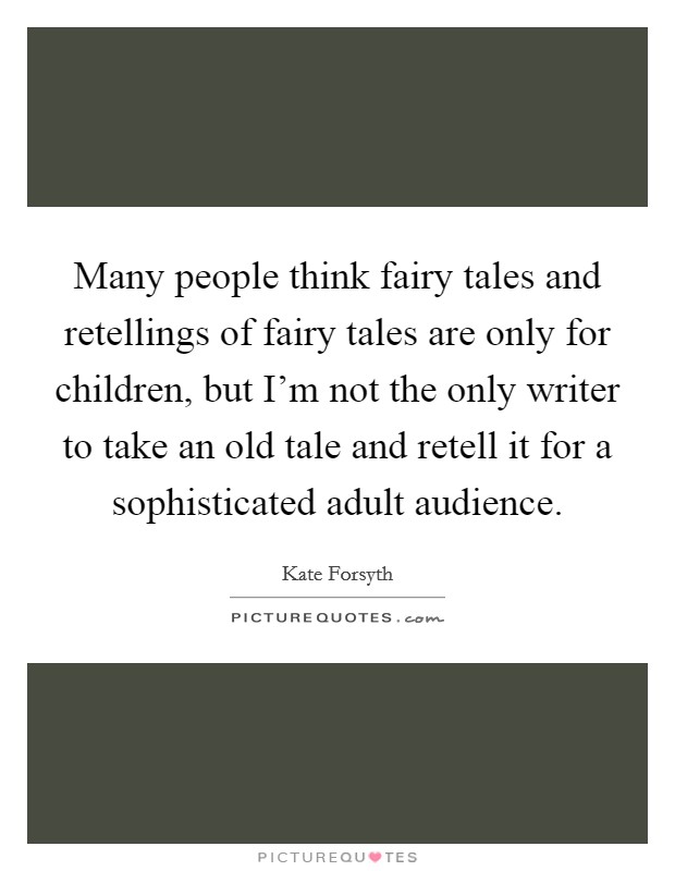 Many people think fairy tales and retellings of fairy tales are only for children, but I'm not the only writer to take an old tale and retell it for a sophisticated adult audience. Picture Quote #1