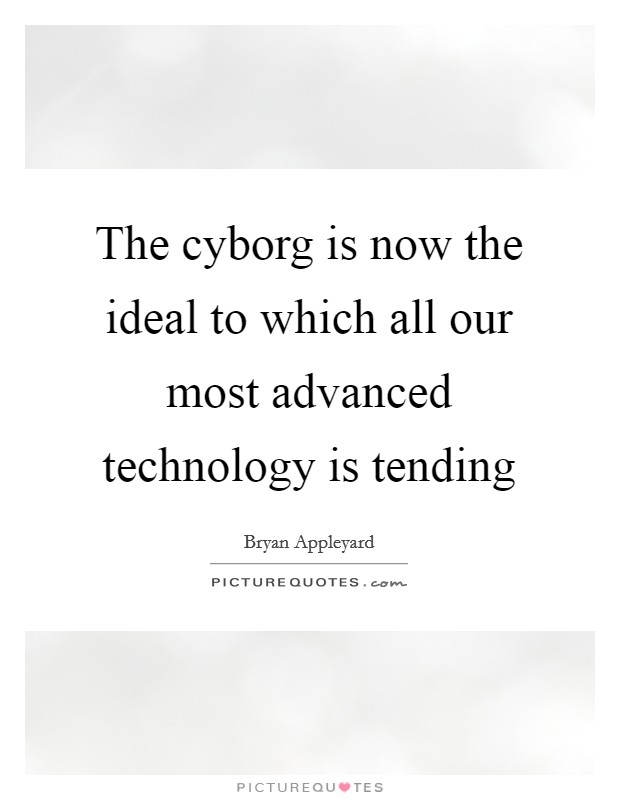 The cyborg is now the ideal to which all our most advanced technology is tending Picture Quote #1