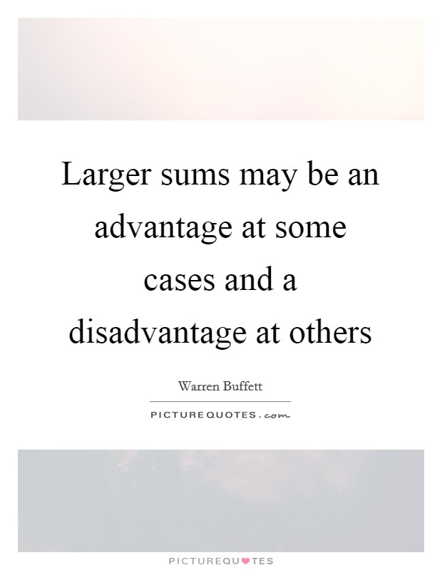 Larger sums may be an advantage at some cases and a disadvantage at others Picture Quote #1