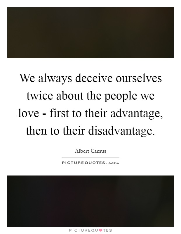 We always deceive ourselves twice about the people we love - first to their advantage, then to their disadvantage. Picture Quote #1