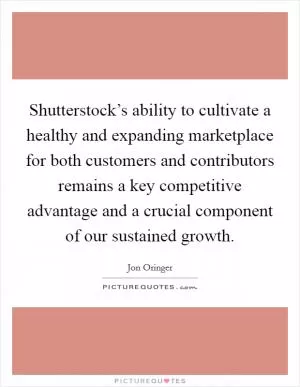 Shutterstock’s ability to cultivate a healthy and expanding marketplace for both customers and contributors remains a key competitive advantage and a crucial component of our sustained growth Picture Quote #1