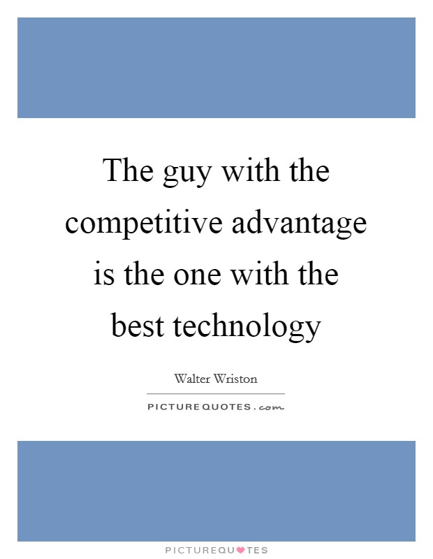 The guy with the competitive advantage is the one with the best technology Picture Quote #1