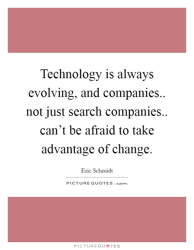 Technology is always evolving, and companies.. not just search companies.. can't be afraid to take advantage of change. Picture Quote #1