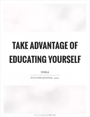 Take advantage of educating yourself Picture Quote #1