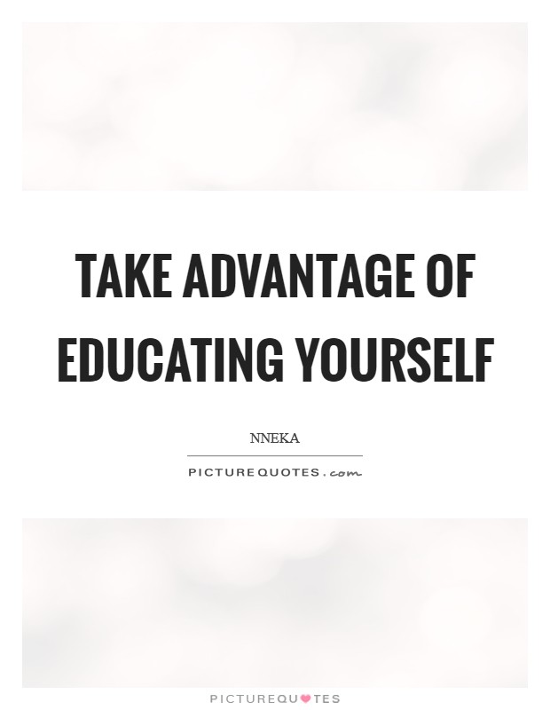Take advantage of educating yourself Picture Quote #1