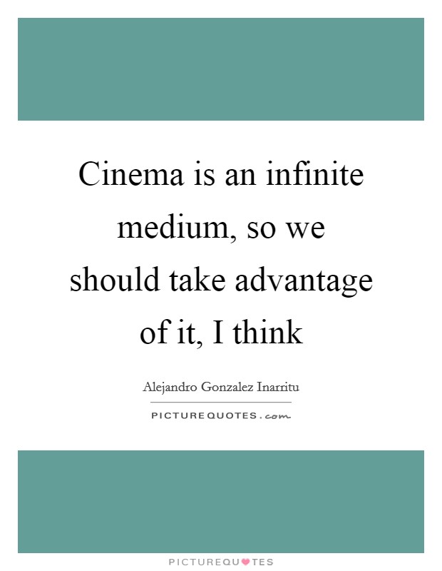Cinema is an infinite medium, so we should take advantage of it, I think Picture Quote #1