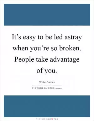 It’s easy to be led astray when you’re so broken. People take advantage of you Picture Quote #1