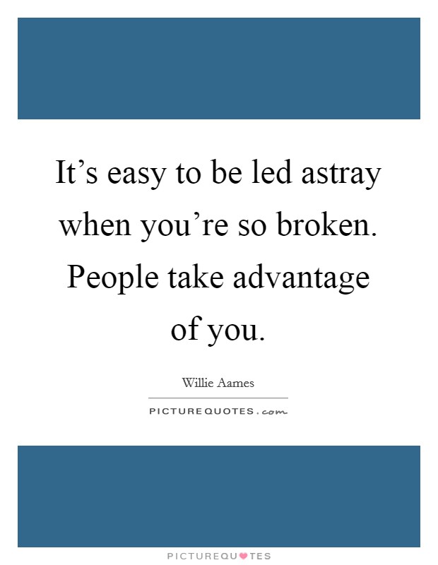 It's easy to be led astray when you're so broken. People take advantage of you. Picture Quote #1