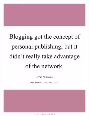 Blogging got the concept of personal publishing, but it didn’t really take advantage of the network Picture Quote #1
