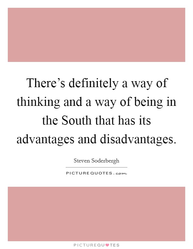 There's definitely a way of thinking and a way of being in the South that has its advantages and disadvantages. Picture Quote #1