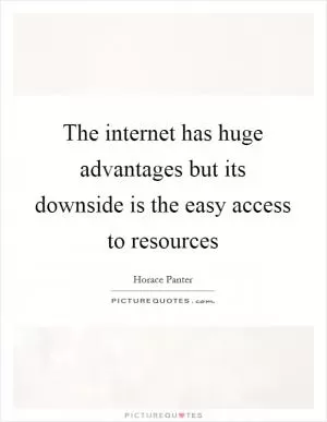 The internet has huge advantages but its downside is the easy access to resources Picture Quote #1