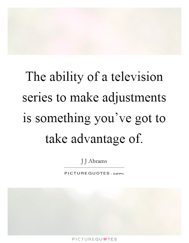 The ability of a television series to make adjustments is something you've got to take advantage of. Picture Quote #1