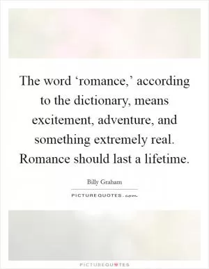 The word ‘romance,’ according to the dictionary, means excitement, adventure, and something extremely real. Romance should last a lifetime Picture Quote #1