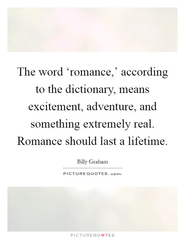 The word ‘romance,' according to the dictionary, means excitement, adventure, and something extremely real. Romance should last a lifetime. Picture Quote #1