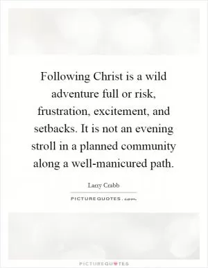 Following Christ is a wild adventure full or risk, frustration, excitement, and setbacks. It is not an evening stroll in a planned community along a well-manicured path Picture Quote #1