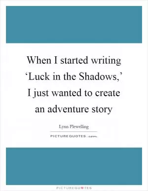 When I started writing ‘Luck in the Shadows,’ I just wanted to create an adventure story Picture Quote #1