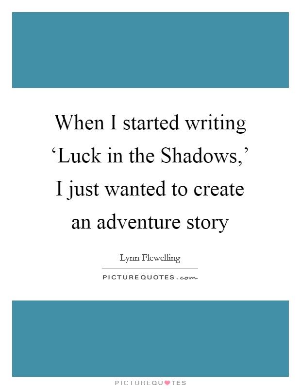 When I started writing ‘Luck in the Shadows,' I just wanted to create an adventure story Picture Quote #1