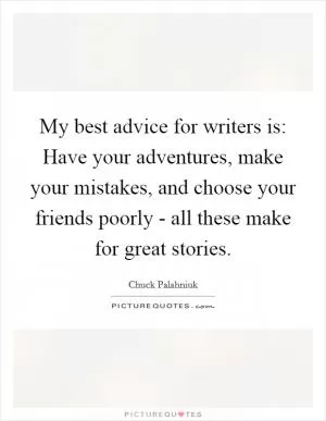 My best advice for writers is: Have your adventures, make your mistakes, and choose your friends poorly - all these make for great stories Picture Quote #1