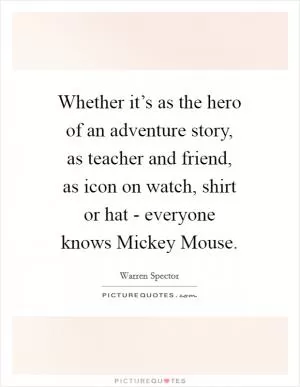 Whether it’s as the hero of an adventure story, as teacher and friend, as icon on watch, shirt or hat - everyone knows Mickey Mouse Picture Quote #1