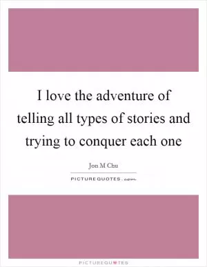 I love the adventure of telling all types of stories and trying to conquer each one Picture Quote #1