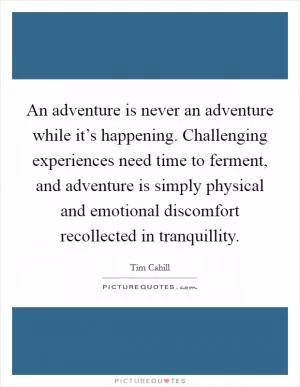 An adventure is never an adventure while it’s happening. Challenging experiences need time to ferment, and adventure is simply physical and emotional discomfort recollected in tranquillity Picture Quote #1