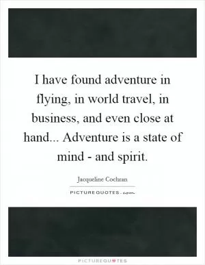 I have found adventure in flying, in world travel, in business, and even close at hand... Adventure is a state of mind - and spirit Picture Quote #1