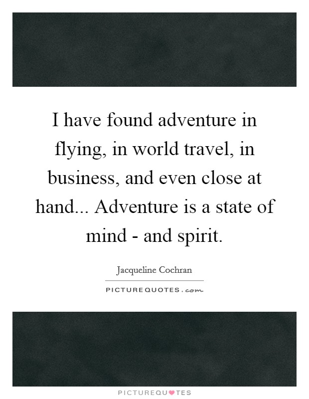 I have found adventure in flying, in world travel, in business, and even close at hand... Adventure is a state of mind - and spirit. Picture Quote #1