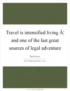 Travel is intensified living Â¦ and one of the last great sources of legal adventure Picture Quote #1