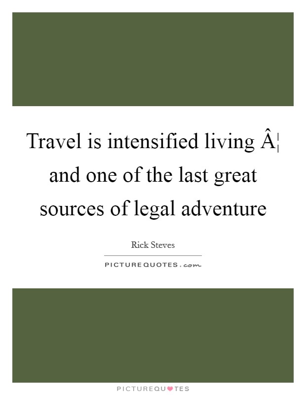Travel is intensified living Â¦ and one of the last great sources of legal adventure Picture Quote #1