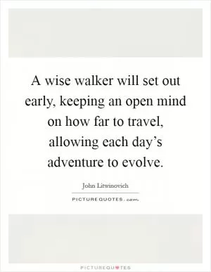 A wise walker will set out early, keeping an open mind on how far to travel, allowing each day’s adventure to evolve Picture Quote #1