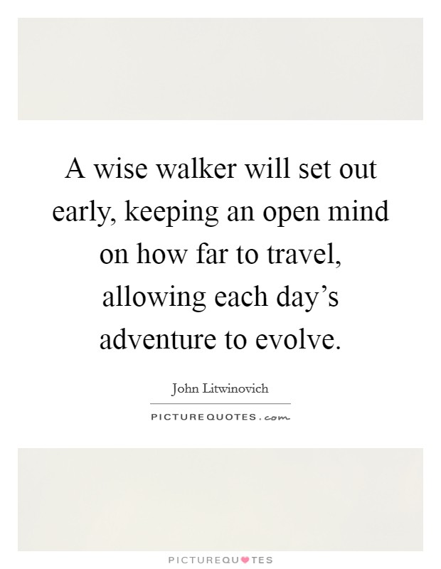 A wise walker will set out early, keeping an open mind on how far to travel, allowing each day's adventure to evolve. Picture Quote #1