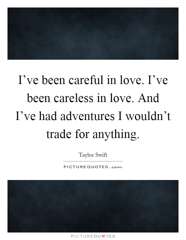 I've been careful in love. I've been careless in love. And I've had adventures I wouldn't trade for anything. Picture Quote #1