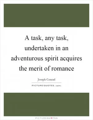 A task, any task, undertaken in an adventurous spirit acquires the merit of romance Picture Quote #1