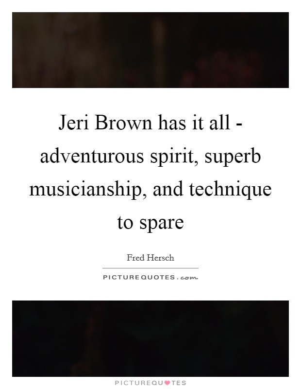 Jeri Brown has it all - adventurous spirit, superb musicianship, and technique to spare Picture Quote #1