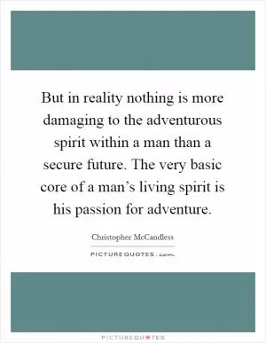 But in reality nothing is more damaging to the adventurous spirit within a man than a secure future. The very basic core of a man’s living spirit is his passion for adventure Picture Quote #1