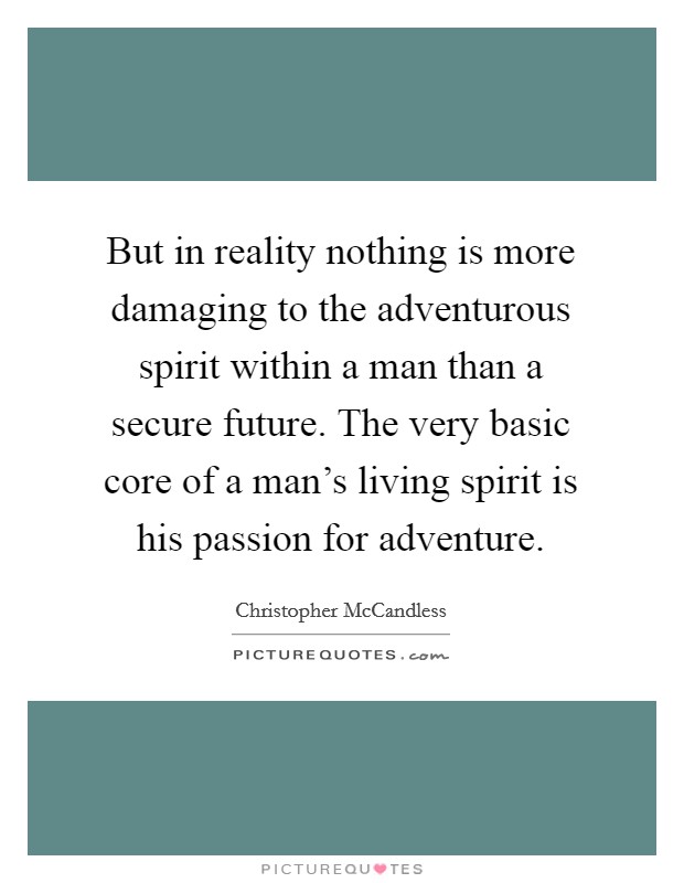 But in reality nothing is more damaging to the adventurous spirit within a man than a secure future. The very basic core of a man's living spirit is his passion for adventure. Picture Quote #1
