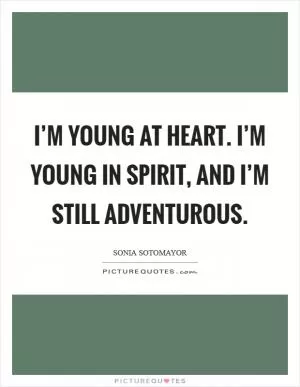 I’m young at heart. I’m young in spirit, and I’m still adventurous Picture Quote #1