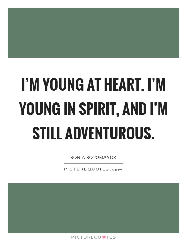 I'm young at heart. I'm young in spirit, and I'm still adventurous. Picture Quote #1