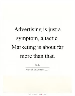 Advertising is just a symptom, a tactic. Marketing is about far more than that Picture Quote #1
