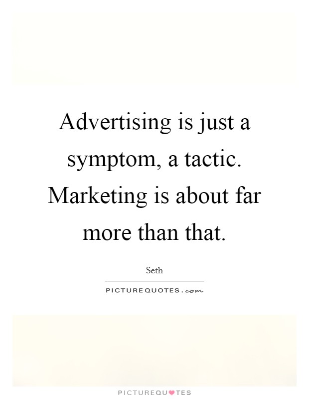 Advertising is just a symptom, a tactic. Marketing is about far more than that. Picture Quote #1